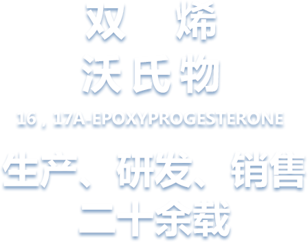烯雙沃氏物 16，17A-EPOXYPROGESTERONE 生產(chǎn)、 研發(fā)、銷(xiāo)售 二十余載